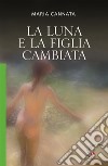 La luna e la figlia cambiataRomanzo. E-book. Formato EPUB ebook di Maria Cannata