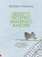 Questo nostro immenso amoreIl mio viaggio nella compassione e nella cura. E-book. Formato EPUB ebook