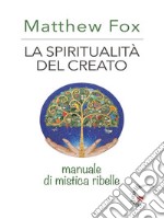 La spiritualità del creatoManuale di mistica ribelle. E-book. Formato EPUB ebook