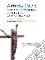 Gridare il vangelo con tutta la propria vita - Anno BOmelie liturgiche dell&apos;Anno B. E-book. Formato EPUB ebook