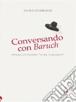 Conversando con BaruchSpinoza, un filosofo &quot;oltre le religioni&quot;. E-book. Formato EPUB ebook