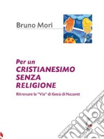 Per un cristianesimo senza religioneRitrovare la “Via” di Gesù di Nazaret. E-book. Formato EPUB ebook