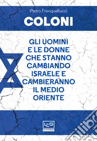 Coloni: Gli uomini e le donne che stanno cambiando Israele e cambieranno il Medio Oriente. E-book. Formato EPUB ebook