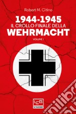 1944-1945 Il crollo finale della Wehrmacht: Vol. I. E-book. Formato EPUB ebook