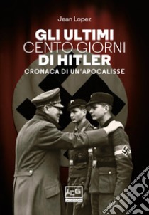 Gli ultimi cento giorni di Hitler: Storia di un'apocalisse. E-book. Formato EPUB ebook di Jean Lopez