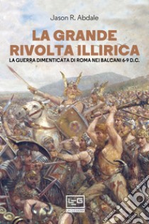 La grande rivolta illirica: La guerra dimenticata di Roma nei Balcani 6-9 d.C.. E-book. Formato EPUB ebook di Jason Abdale