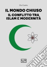 Il mondo chiuso: Il conflitto tra islam e modernità. E-book. Formato EPUB ebook