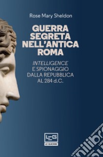 Guerra segreta nell'antica Roma: Intelligence e spionaggio dalla Repubblica al 284 d.C.. E-book. Formato EPUB ebook di Rose Mary Sheldon