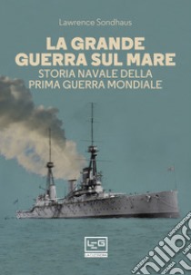 La Grande Guerra sul mare: Storia navale della Prima guerra mondiale. E-book. Formato EPUB ebook di Lawrence Sondhaus