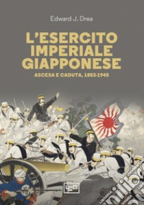 L'esercito imperiale giapponese: Ascesa e caduta, 1853-1945. E-book. Formato EPUB ebook di Edward John Drea