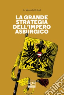 La grande strategia dell'Impero asburgico. E-book. Formato EPUB ebook di A. Wess Mitchell