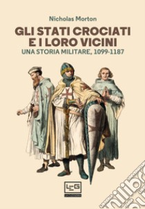 Gli Stati crociati e i loro vicini: Una storia militare 1099-1187. E-book. Formato EPUB ebook di Nicholas Morton 