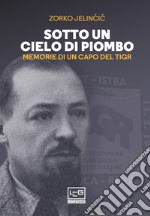 Sotto un cielo di piombo: Memorie di un capo del TIGR. E-book. Formato EPUB ebook