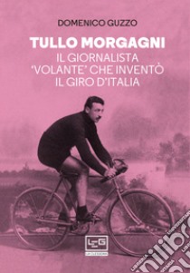 Tullo Morgagni: Il giornalista 'volante' che inventò il Giro d'Italia. E-book. Formato EPUB ebook di Domenico Guzzo