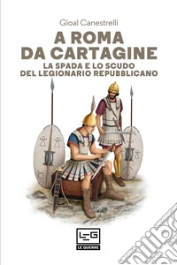 A Roma da Cartagine: La spada e lo scudo del legionario repubblicano. E-book. Formato EPUB ebook