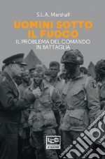 Uomini sotto il fuoco: Il problema del comando in battaglia. E-book. Formato EPUB ebook