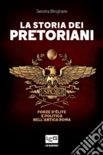 La storia dei Pretoriani: Forze d'élite e politica nell'antica Roma. E-book. Formato EPUB ebook di Sandra Bingham