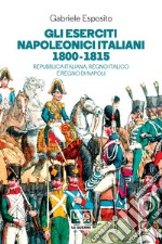 Gli eserciti napoleonici italiani 1800-1815: Repubblica italiana, Regno Italico e regno di Napoli. E-book. Formato EPUB