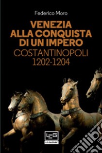 Venezia alla conquista di un impero: Costantinopoli 1202-1204. E-book. Formato EPUB ebook di Federico Moro