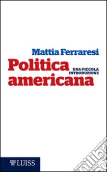 Politica americanaUna piccola introduzione. E-book. Formato Mobipocket ebook di Mattia Ferraresi