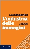 L’industria delle immagini. E-book. Formato EPUB ebook di Luca Balestrieri