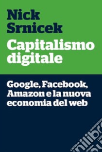 Capitalismo digitaleGoogle, Facebook, Amazon e la nuova economia del web. E-book. Formato EPUB ebook di Nick Srnicek