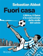 Fuori casaL'Africa, il Qatar e la costruzione delle stelle del calcio. E-book. Formato EPUB ebook