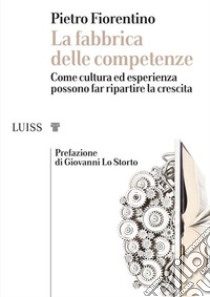 La fabbrica delle competenzeCome cultura ed esperienza possono far ripartire la crescita. E-book. Formato Mobipocket ebook di Pietro Fiorentino