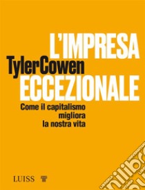 L’impresa eccezionaleCome il capitalismo migliora la nostra vita. E-book. Formato EPUB ebook di Tyler Cowen