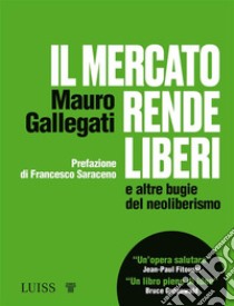 Il mercato rende liberie altre bugie del neoliberismo. E-book. Formato EPUB ebook di Mauro Gallegati