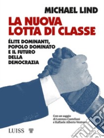 La nuova lotta di classeÉlite dominanti, popolo dominato e il futuro della democrazia. E-book. Formato EPUB ebook di Michael Lind