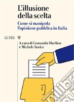 L'illusione della sceltaCome si manipola l'opinione pubblica in Italia. E-book. Formato EPUB ebook