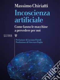 Incoscienza artificialeCome fanno le macchine a prevedere per noi. E-book. Formato EPUB ebook di Massimo Chiriatti