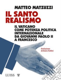 Il santo realismoIl Vaticano come potenza politica internazionale da Giovanni Paolo II a Francesco. E-book. Formato EPUB ebook di Matteo Matzuzzi