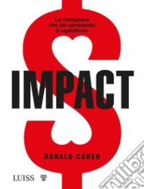 ImpactLa rivoluzione che sta cambiando il capitalismo. E-book. Formato EPUB ebook di Ronald Cohen