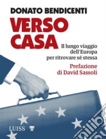 Verso CasaIl lungo viaggio dell'Europa per ritrovare sé stessa. E-book. Formato EPUB ebook di Donato Bendicenti