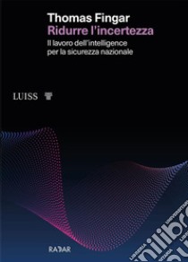 Ridurre l’incertezzaIl lavoro dell’intelligence per la sicurezza nazionale. E-book. Formato EPUB ebook di Thomas Fingar