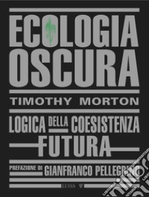 Ecologia OscuraLogica della coesistenza futura. E-book. Formato EPUB ebook di Timothy Morton