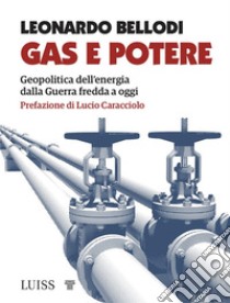 Gas e potereGeopolitica dell’energia dalla Guerra fredda a oggi. E-book. Formato EPUB ebook di Leonardo Bellodi