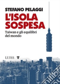 L'isola sospesaTaiwan e gli equilibri del mondo. E-book. Formato EPUB ebook di Stefano Pelaggi