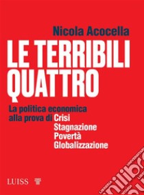 Le terribili quattroLa politica economica alla prova di crisi, stagnazione, povertà, globalizzazione. E-book. Formato EPUB ebook di Nicola Acocella