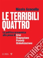 Le terribili quattroLa politica economica alla prova di crisi, stagnazione, povertà, globalizzazione. E-book. Formato EPUB ebook