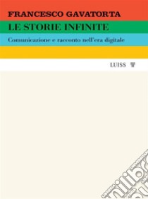 Le storie infiniteComunicazione e racconto nell’era digitale. E-book. Formato EPUB ebook di Francesco Gavatorta