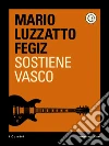 Sostiene Vasco. E-book. Formato EPUB ebook di Mario Luzzatto Fegiz