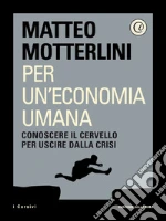 Per un'economia umana: Conoscere il cervello per uscire dalla crisi. E-book. Formato EPUB
