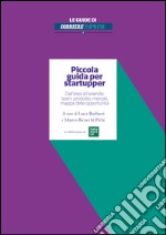 Piccola guida per startupper. Dall'idea all'azienda: team, prodotto, mercati, mappa delle opportunità. E-book. Formato EPUB ebook