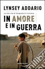 In amore e in guerra. La mia fotografia di frontiera. E-book. Formato EPUB ebook