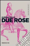Guerra delle Due Rose. E-book. Formato EPUB ebook di Niccolò Capponi