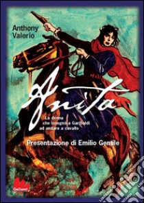 Anita: La donna che insegnò a Garibaldi ad andare a cavallo. E-book. Formato EPUB ebook di Anthony Valerio