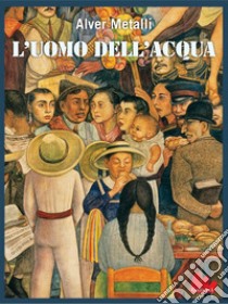 L'uomo dell'acqua. E-book. Formato PDF ebook di Alver Metalli